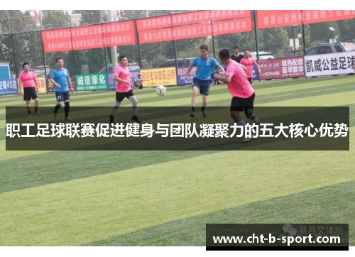 职工足球联赛促进健身与团队凝聚力的五大核心优势 职工足球联赛促进健身与团队凝聚力的五大核心优势