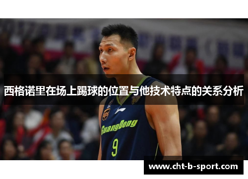 西格诺里在场上踢球的位置与他技术特点的关系分析 西格诺里在场上踢球的位置与他技术特点的关系分析
