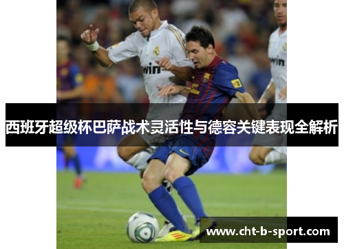 西班牙超级杯巴萨战术灵活性与德容关键表现全解析