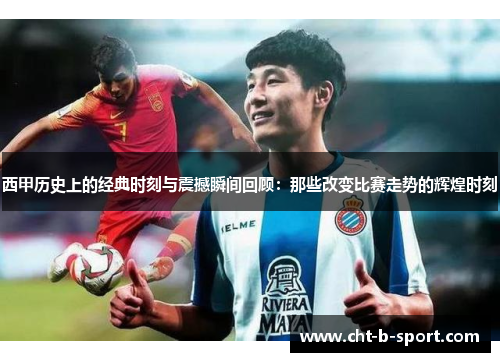 西甲历史上的经典时刻与震撼瞬间回顾：那些改变比赛走势的辉煌时刻