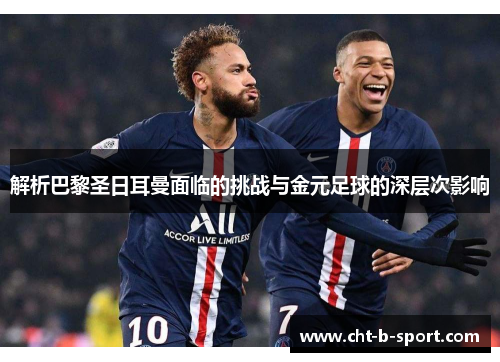 解析巴黎圣日耳曼面临的挑战与金元足球的深层次影响 解析巴黎圣日耳曼面临的挑战与金元足球的深层次影响