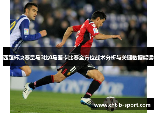 西超杯决赛皇马3比0马略卡比赛全方位战术分析与关键数据解读 西超杯决赛皇马3比0马略卡比赛全方位战术分析与关键数据解读