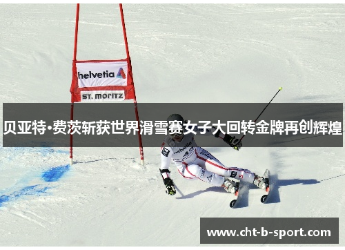 贝亚特·费茨斩获世界滑雪赛女子大回转金牌再创辉煌 贝亚特·费茨斩获世界滑雪赛女子大回转金牌再创辉煌