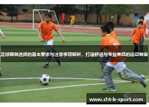 足球服装选择的基本要求与注意事项解析，打造舒适与专业兼具的运动装备