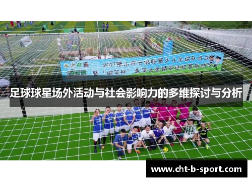 足球球星场外活动与社会影响力的多维探讨与分析 足球球星场外活动与社会影响力的多维探讨与分析