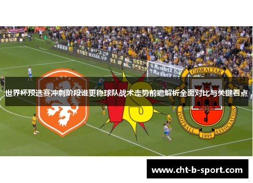 世界杯预选赛冲刺阶段谁更稳球队战术走势前瞻解析全面对比与关键看点
