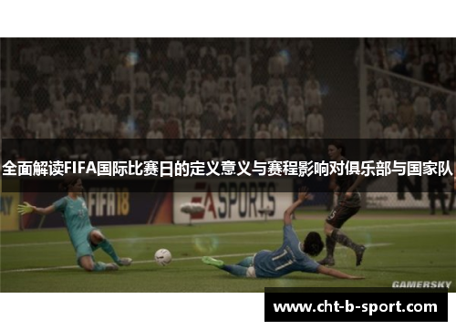 全面解读FIFA国际比赛日的定义意义与赛程影响对俱乐部与国家队 全面解读FIFA国际比赛日的定义意义与赛程影响对俱乐部与国家队