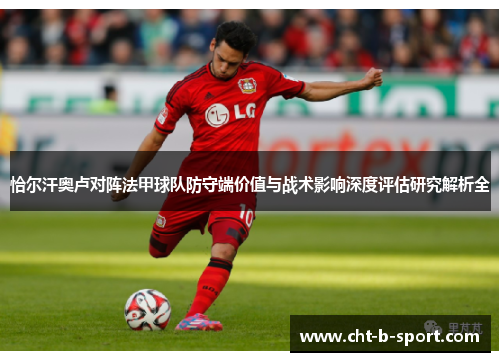 恰尔汗奥卢对阵法甲球队防守端价值与战术影响深度评估研究解析全 恰尔汗奥卢对阵法甲球队防守端价值与战术影响深度评估研究解析全