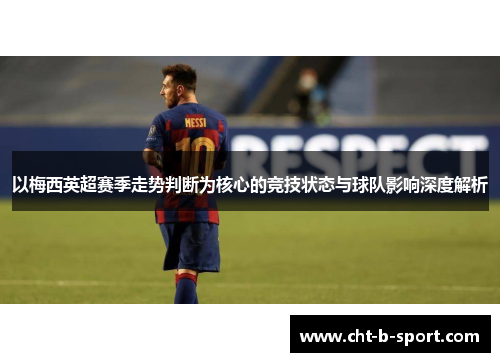 以梅西英超赛季走势判断为核心的竞技状态与球队影响深度解析 以梅西英超赛季走势判断为核心的竞技状态与球队影响深度解析