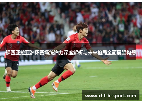 穆西亚拉亚洲杯赛场统治力深度解析与未来格局全面展望构想 穆西亚拉亚洲杯赛场统治力深度解析与未来格局全面展望构想