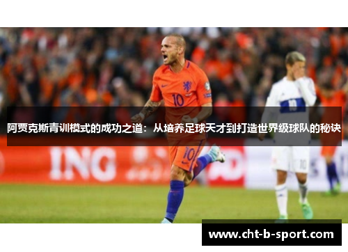 阿贾克斯青训模式的成功之道：从培养足球天才到打造世界级球队的秘诀