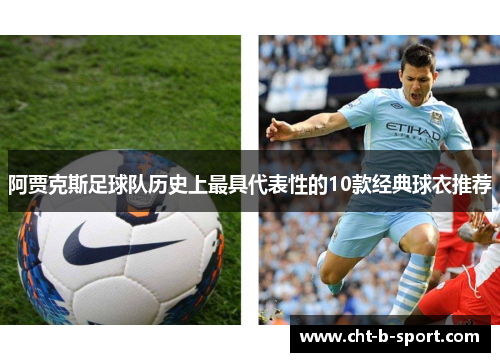 阿贾克斯足球队历史上最具代表性的10款经典球衣推荐 阿贾克斯足球队历史上最具代表性的10款经典球衣推荐