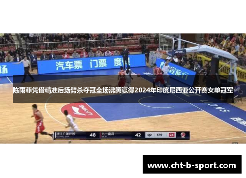 陈雨菲凭借精准后场劈杀夺冠全场沸腾赢得2024年印度尼西亚公开赛女单冠军