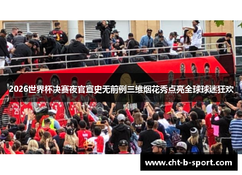 2026世界杯决赛夜官宣史无前例三维烟花秀点亮全球球迷狂欢