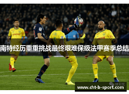南特经历重重挑战最终艰难保级法甲赛季总结