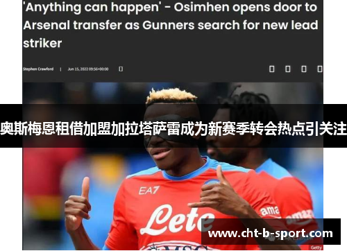 奥斯梅恩租借加盟加拉塔萨雷成为新赛季转会热点引关注