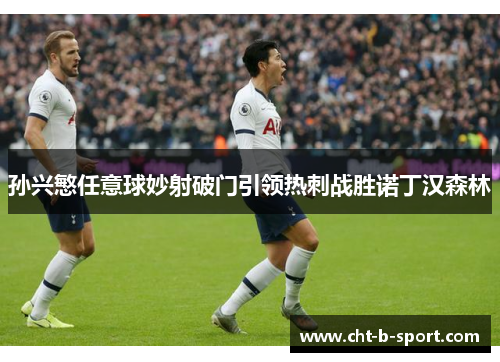 孙兴慜任意球妙射破门引领热刺战胜诺丁汉森林 孙兴慜任意球妙射破门引领热刺战胜诺丁汉森林