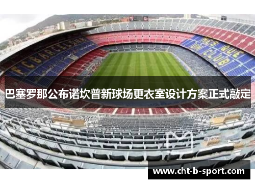巴塞罗那公布诺坎普新球场更衣室设计方案正式敲定