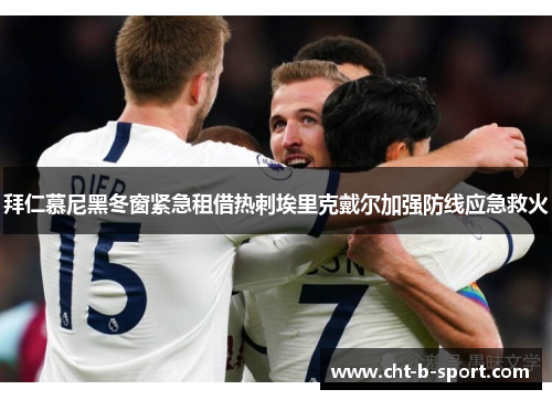 拜仁慕尼黑冬窗紧急租借热刺埃里克戴尔加强防线应急救火 拜仁慕尼黑冬窗紧急租借热刺埃里克戴尔加强防线应急救火