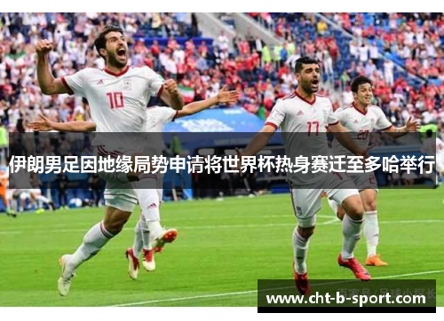 伊朗男足因地缘局势申请将世界杯热身赛迁至多哈举行