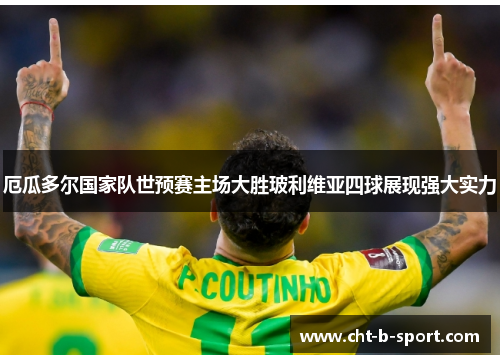 厄瓜多尔国家队世预赛主场大胜玻利维亚四球展现强大实力