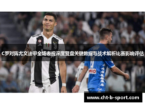 C罗对阵尤文法甲全场表现深度复盘关键数据与战术解析比赛影响评估