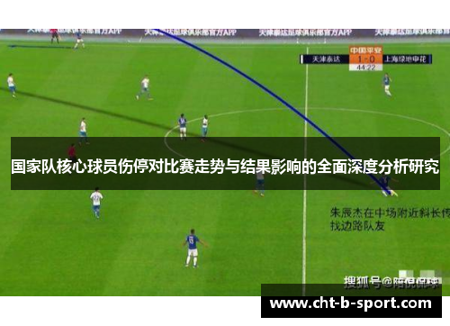 国家队核心球员伤停对比赛走势与结果影响的全面深度分析研究 国家队核心球员伤停对比赛走势与结果影响的全面深度分析研究