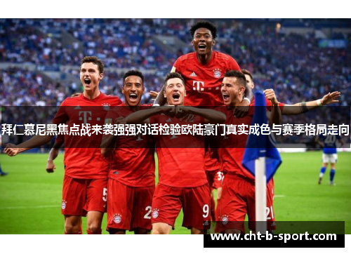 拜仁慕尼黑焦点战来袭强强对话检验欧陆豪门真实成色与赛季格局走向 拜仁慕尼黑焦点战来袭强强对话检验欧陆豪门真实成色与赛季格局走向