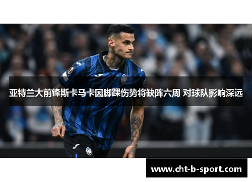 亚特兰大前锋斯卡马卡因脚踝伤势将缺阵六周 对球队影响深远 亚特兰大前锋斯卡马卡因脚踝伤势将缺阵六周 对球队影响深远