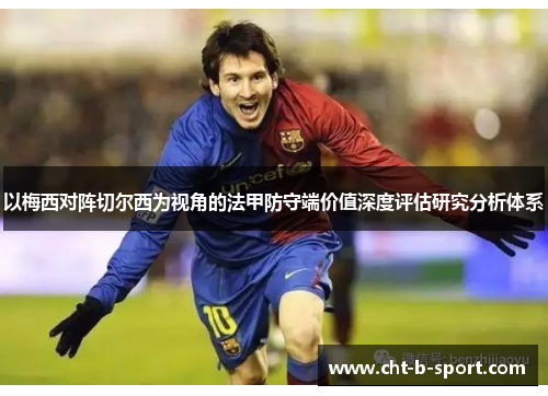 以梅西对阵切尔西为视角的法甲防守端价值深度评估研究分析体系 以梅西对阵切尔西为视角的法甲防守端价值深度评估研究分析体系