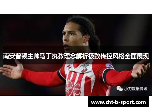 南安普顿主帅马丁执教理念解析极致传控风格全面展现 南安普顿主帅马丁执教理念解析极致传控风格全面展现